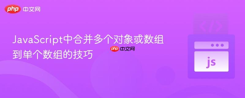 JavaScript中合并多个对象或数组到单个数组的技巧