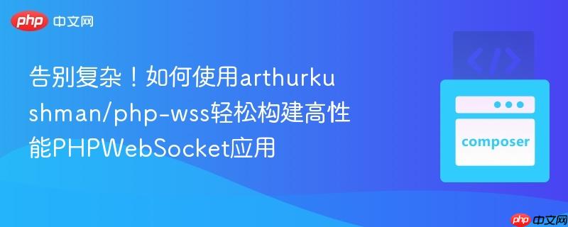 告别复杂！如何使用arthurkushman/php-wss轻松构建高性能PHPWebSocket应用