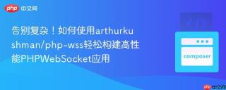 告别复杂！如何使用arthurkushman/php-wss轻松构建高性能PHPWebSocket应用