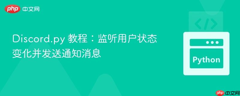 Discord.py 教程:监听用户状态变化并发送通知消息