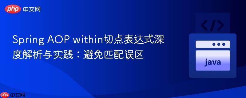 Spring AOP within切点表达式深度解析与实践：避免匹配误区