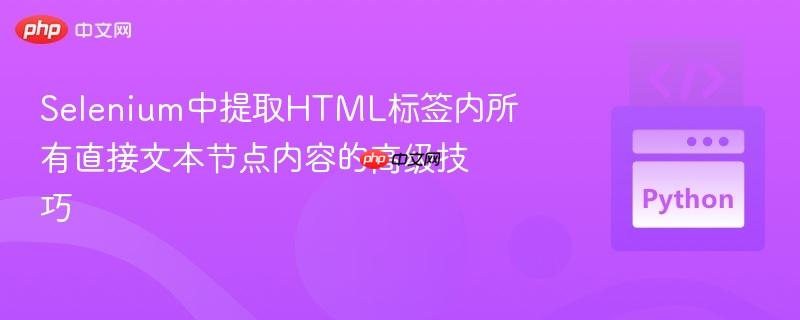 Selenium中提取HTML标签内所有直接文本节点内容的高级技巧