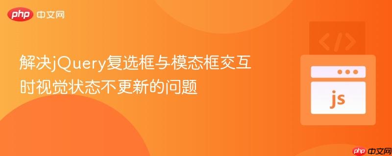 解决jQuery复选框与模态框交互时视觉状态不更新的问题