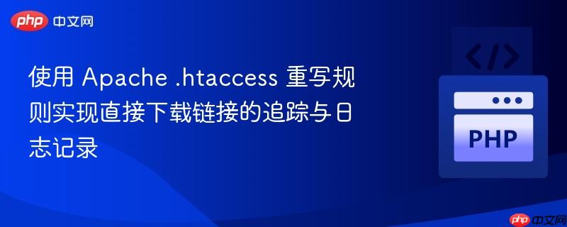 使用 Apache .htaccess 重写规则实现直接下载链接的追踪与日志记录