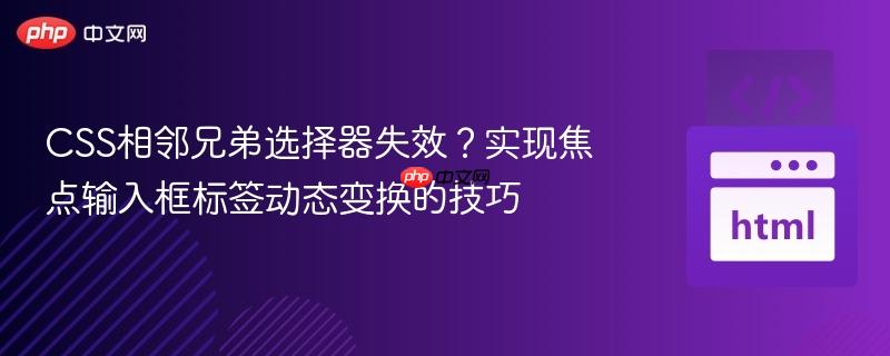 CSS相邻兄弟选择器失效?实现焦点输入框标签动态变换的技巧