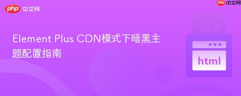 Element Plus CDN模式下暗黑主题配置指南