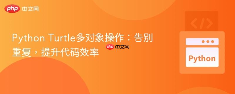 Python Turtle多对象操作：告别重复，提升代码效率
