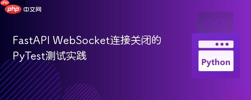 fastapi websocket连接关闭的pytest测试实践