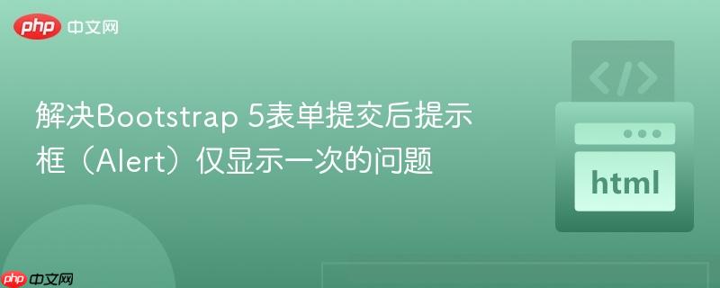 解决Bootstrap 5表单提交后提示框(Alert)仅显示一次的问题