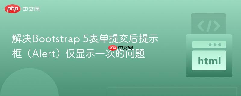 解决Bootstrap 5表单提交后提示框（Alert）仅显示一次的问题
