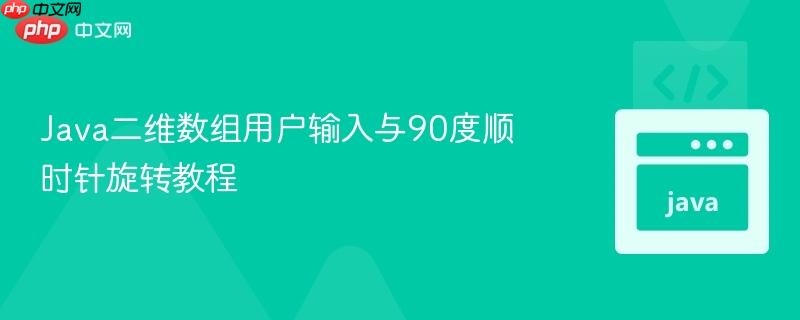 Java二维数组用户输入与90度顺时针旋转教程