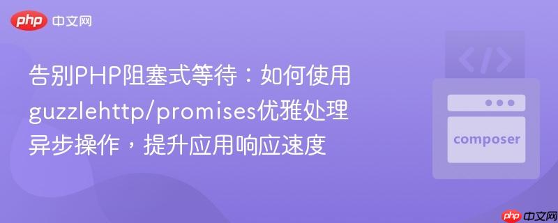 告别PHP阻塞式等待:如何使用guzzlehttp/promises优雅处理异步操作,提升应用响应速度
