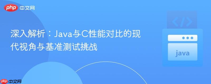 深入解析:Java与C性能对比的现代视角与基准测试挑战