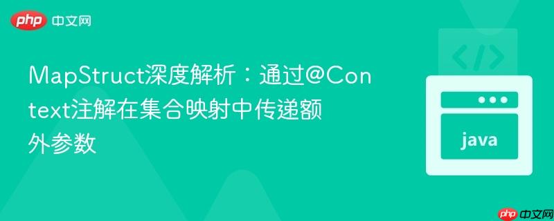 MapStruct深度解析:通过@Context注解在集合映射中传递额外参数