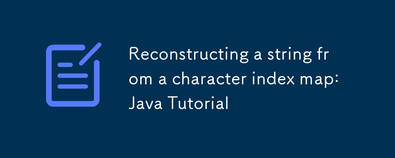 Reconstructing a string from a character index map: Java Tutorial ...