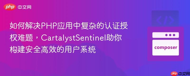 如何解决PHP应用中复杂的认证授权难题，CartalystSentinel助你构建安全高效的用户系统