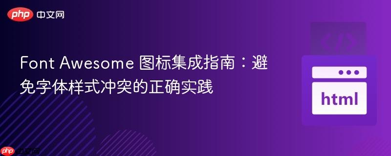 Font Awesome 图标集成指南:避免字体样式冲突的正确实践