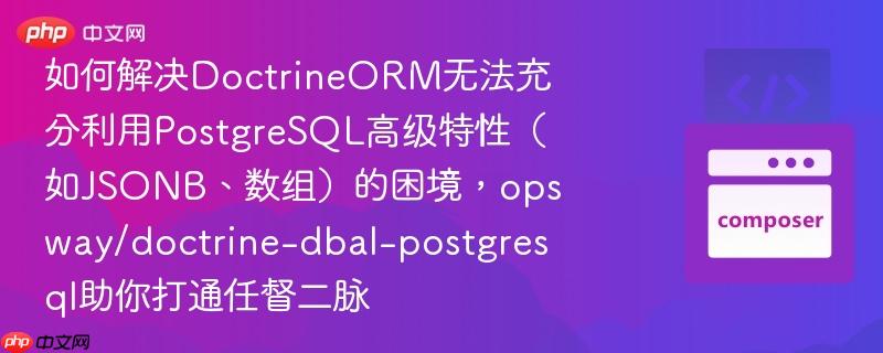 如何解决DoctrineORM无法充分利用PostgreSQL高级特性(如JSONB、数组)的困境,opsway/doctrine-dbal-postgresql助你打通任督二脉