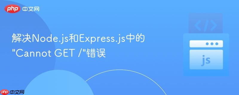 解决Node.js和Express.js中的"Cannot GET /"错误