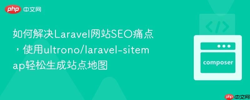 如何解决Laravel网站SEO痛点,使用ultrono/laravel-sitemap轻松生成站点地图