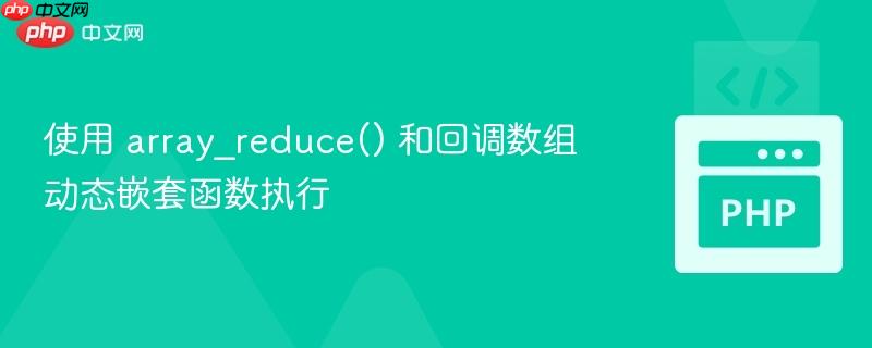 使用 array_reduce() 和回调数组动态嵌套函数执行
