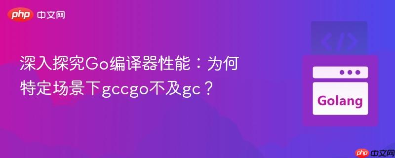 深入探究go编译器性能:为何特定场景下gccgo不及gc?