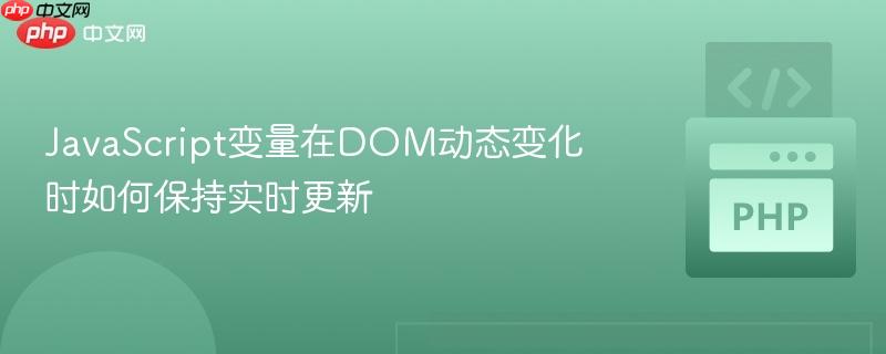 JavaScript变量在DOM动态变化时如何保持实时更新
