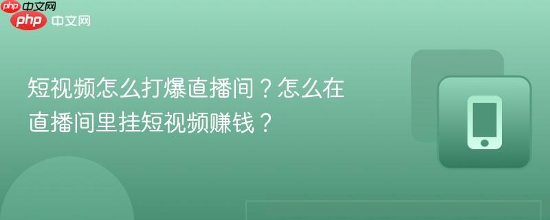 短视频怎么打爆直播间?怎么在直播间里挂短视频赚钱?