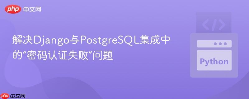 解决Django与PostgreSQL集成中的“密码认证失败”问题