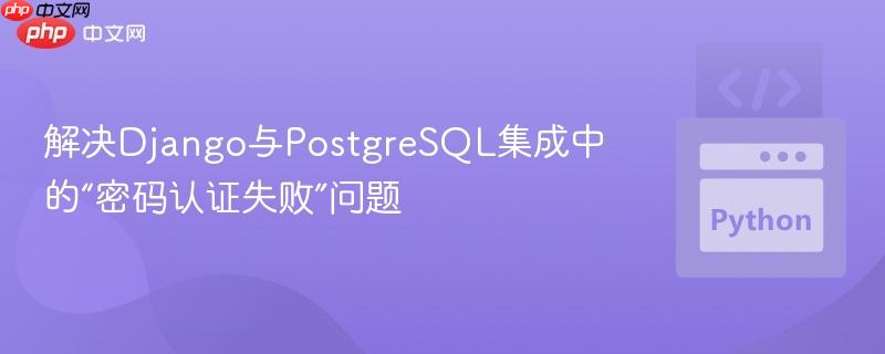 解决Django与PostgreSQL集成中的“密码认证失败”问题