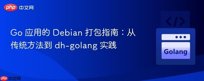 go 应用的 debian 打包指南:从传统方法到 dh-golang 实践