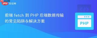 前端 fetch 到 PHP 后端数据传输的常见陷阱与解决方案