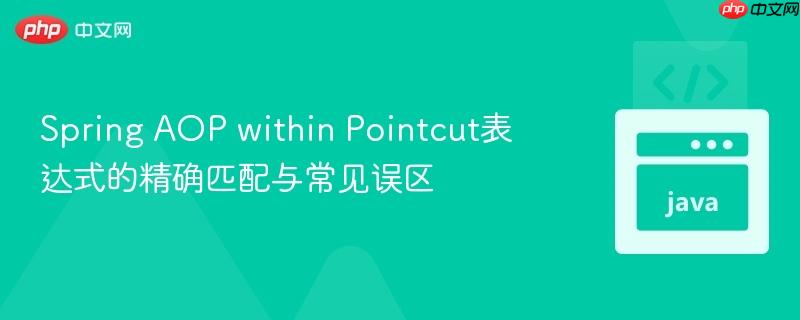 Spring AOP within Pointcut表达式的精确匹配与常见误区