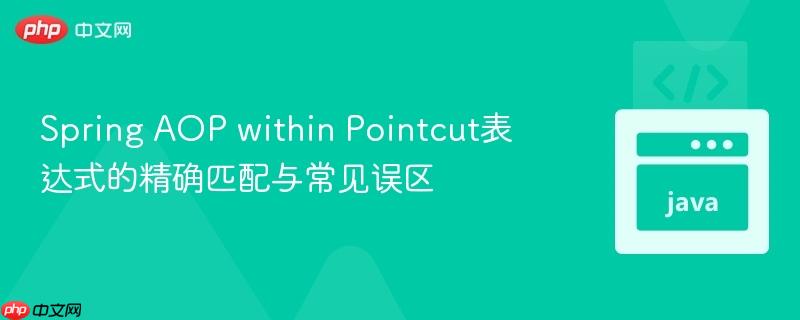 Spring AOP within Pointcut表达式的精确匹配与常见误区