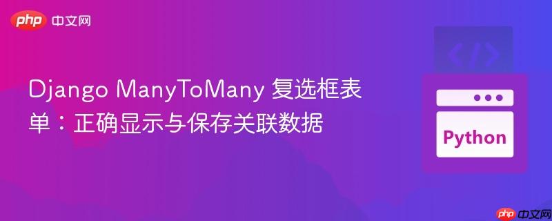 Django ManyToMany 复选框表单:正确显示与保存关联数据