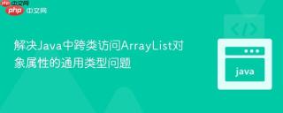 解决Java中跨类访问ArrayList对象属性的通用类型问题