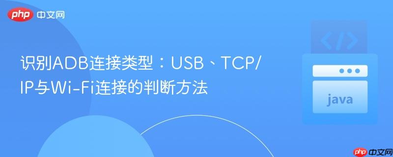 识别ADB连接类型:USB、TCP/IP与Wi-Fi连接的判断方法