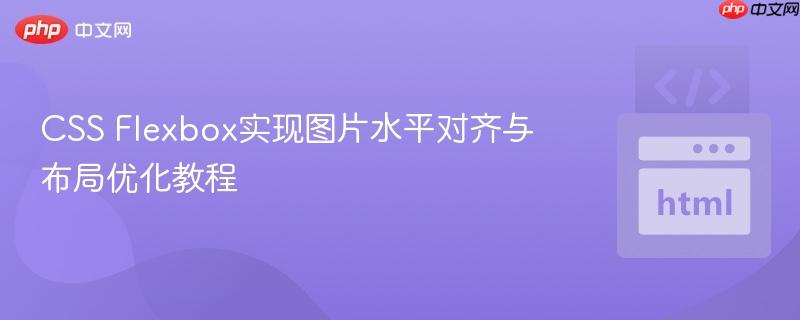 CSS Flexbox实现图片水平对齐与布局优化教程