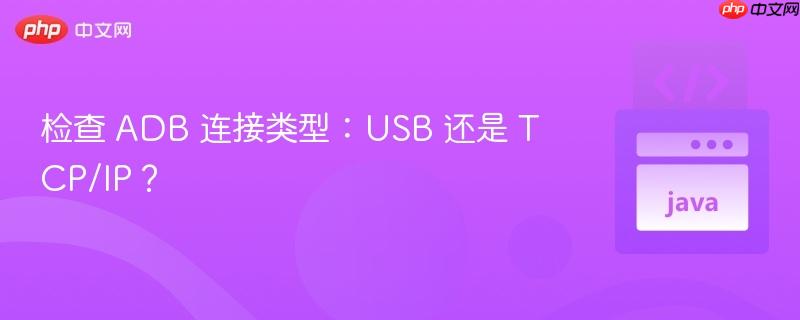 检查 ADB 连接类型:USB 还是 TCP/IP?