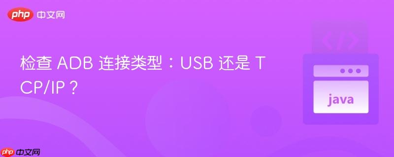 检查 ADB 连接类型：USB 还是 TCP/IP？
