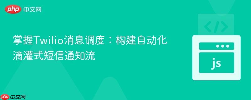 掌握Twilio消息调度:构建自动化滴灌式短信通知流