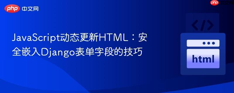 JavaScript动态更新HTML：安全嵌入Django表单字段的技巧