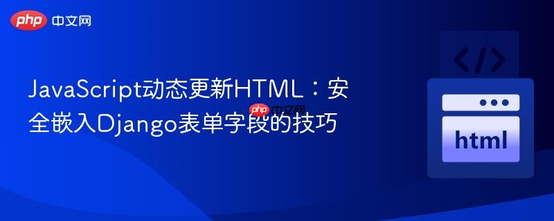 javascript动态更新html:安全嵌入django表单字段的技巧