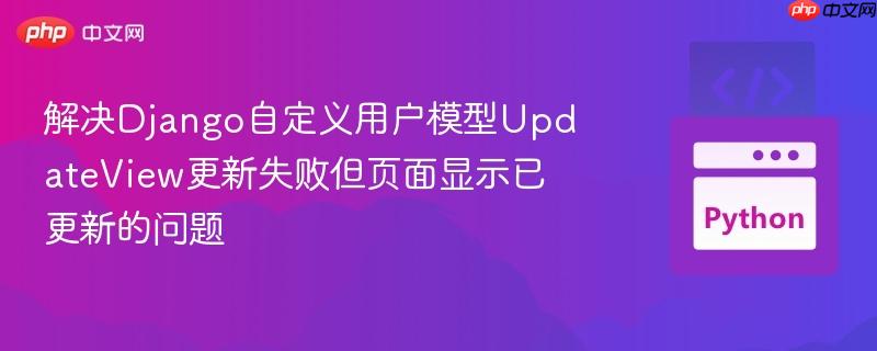 解决Django自定义用户模型UpdateView更新失败但页面显示已更新的问题