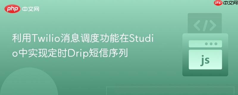 利用Twilio消息调度功能在Studio中实现定时Drip短信序列