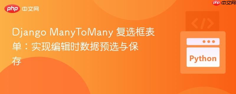 Django ManyToMany 复选框表单：实现编辑时数据预选与保存
