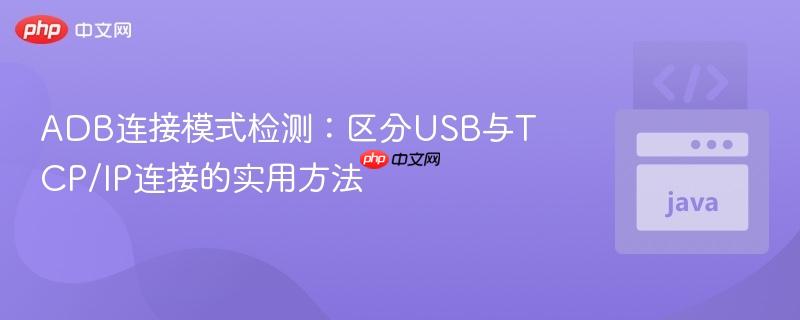 ADB连接模式检测:区分USB与TCP/IP连接的实用方法
