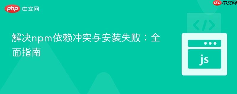 解决npm依赖冲突与安装失败:全面指南