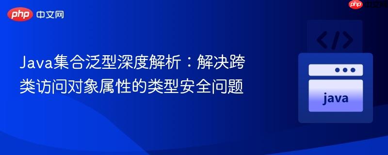 Java集合泛型深度解析：解决跨类访问对象属性的类型安全问题