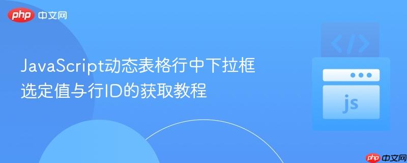JavaScript动态表格行中下拉框选定值与行ID的获取教程
